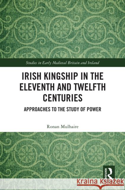 Irish Kingship in the Eleventh and Twelfth Centuries: Approaches to the Study of Power Ronan Mulhaire 9781032697727 Routledge - książka