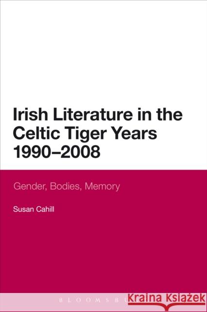 Irish Literature in the Celtic Tiger Years 1990 to 2008: Gender, Bodies, Memory Cahill, Susan 9780567533821 T & T Clark International - książka