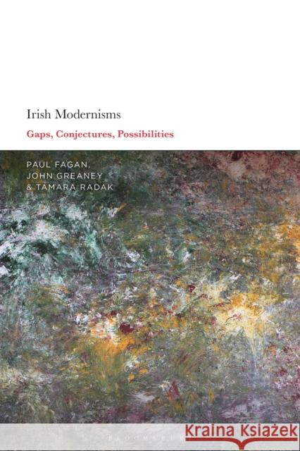 Irish Modernisms: Gaps, Conjectures, Possibilities John Greaney Tamara Radak Paul Fagan 9781350177369 Bloomsbury Academic - książka