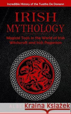 Irish Mythology: Incredible History of the Tuatha De Danann (Magical Tools in the World of Irish Witchcraft and Irish Paganism) Albert Westerman   9781775243625 Jessy Lindsay - książka