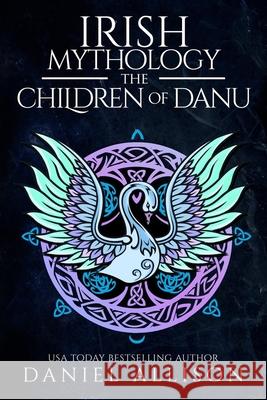Irish Mythology: The Children of Danu Daniel Allison 9781838040383 House of Legends - książka