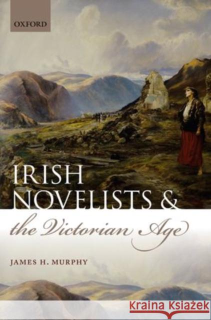 Irish Novelists and the Victorian Age James H. Murphy 9780199596997 Oxford University Press, USA - książka