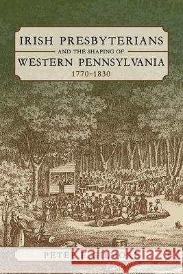 Irish Presbyterians and the Shaping of Western Pennsylvania, 1770-1830 Peter E. Gilmore 9780822966678 University of Pittsburgh Press - książka