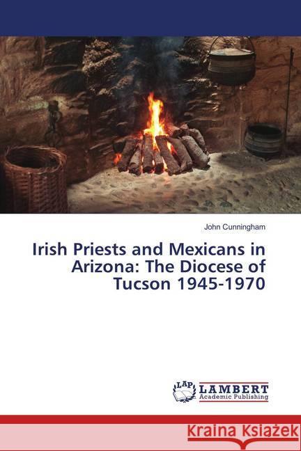 Irish Priests and Mexicans in Arizona: The Diocese of Tucson 1945-1970 Cunningham, John 9783659777769 LAP Lambert Academic Publishing - książka