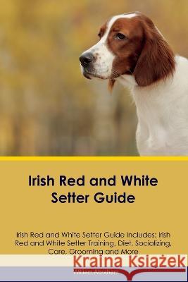 Irish Red and White Setter Guide Irish Red and White Setter Guide Includes: Irish Red and White Setter Training, Diet, Socializing, Care, Grooming, Breeding and More William Abraham   9781395863487 Desert Thrust Ltd - książka