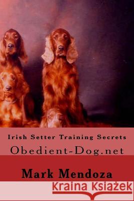 Irish Setter Training Secrets: Obedient-Dog.net Mendoza, Mark 9781507660553 Createspace Independent Publishing Platform - książka