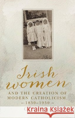 Irish women and the creation of modern Catholicism, 1850-1950 Delay, Cara 9781526136398 Manchester University Press - książka