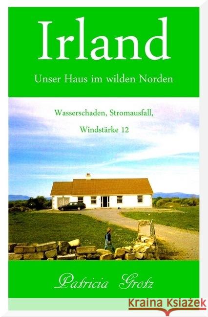 Irland - Unser Haus im wilden Norden : Wasserschaden, Stromausfall, Windstärke 12 Grotz, Patricia 9783745078015 epubli - książka