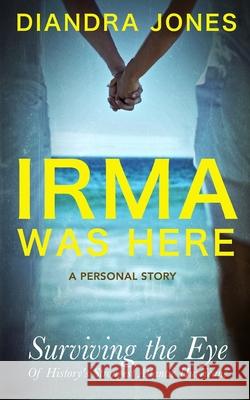 Irma Was Here: Surviving the Eye of History's Strongest Atlantic Hurricane Diandra Jones 9781794569454 Independently Published - książka