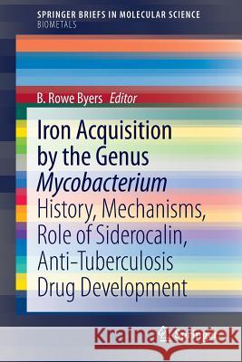Iron Acquisition by the Genus Mycobacterium: History, Mechanisms, Role of Siderocalin, Anti-Tuberculosis Drug Development Byers, B. Rowe 9783319003023 Springer - książka
