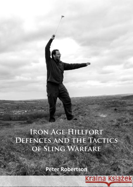 Iron Age Hillfort Defences and the Tactics of Sling Warfare Peter Robertson 9781784914103 Archaeopress Archaeology - książka