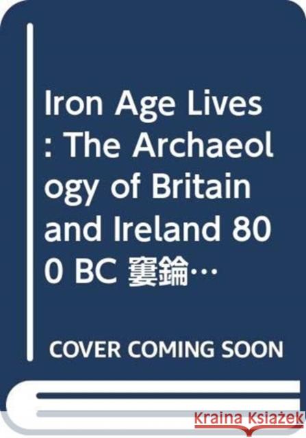 Iron Age Lives: The Archaeology of Britain and Ireland 800 BC – AD 400 Ian (University of Bradford, UK) Armit 9780415537940 Routledge - książka