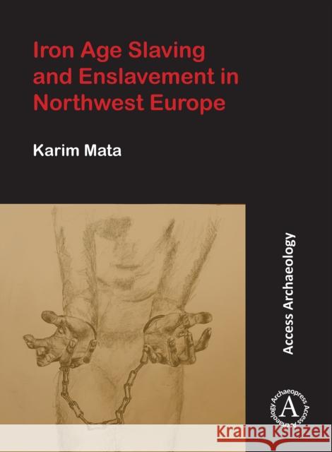 Iron Age Slaving and Enslavement in Northwest Europe Karim Mata   9781789694185 Archaeopress - książka