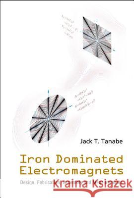 Iron Dominated Electromagnets: Design, Fabrication, Assembly and Measurements [With CD ROM] Jack T. Tanabe 9789812563279 World Scientific Publishing Company - książka