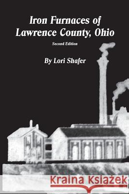 Iron Furnaces of Lawrence County, Ohio Lori Shafer 9781532895180 Createspace Independent Publishing Platform - książka