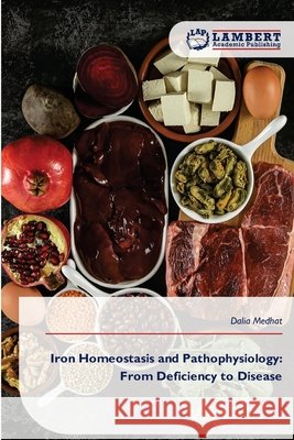 Iron Homeostasis and Pathophysiology: From Deficiency to Disease Medhat, Dalia 9786209780936 LAP Lambert Academic Publishing - książka
