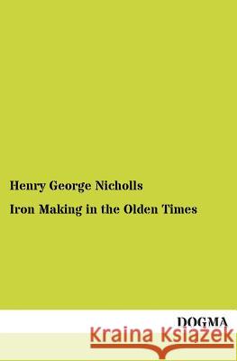 Iron Making in the Olden Times Nicholls, Henry G. 9783955079574 Dogma - książka