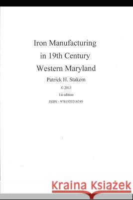 Iron Manufacturing in 19th Century Western Maryland Patrick Stakem 9781520216249 Independently Published - książka