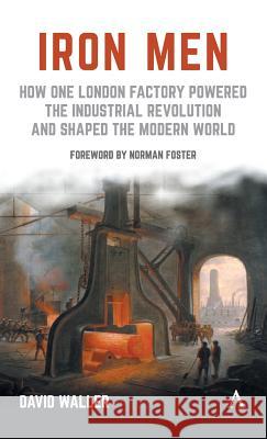 Iron Men: How One London Factory Powered the Industrial Revolution and Shaped the Modern World David Waller 9781783085446 Anthem Press - książka