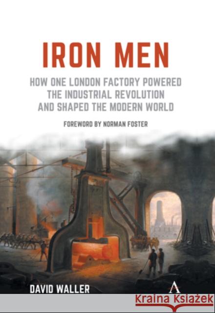 Iron Men: How One London Factory Powered the Industrial Revolution and Shaped the Modern World David Waller Norman Foster 9781783089611 Anthem Press - książka