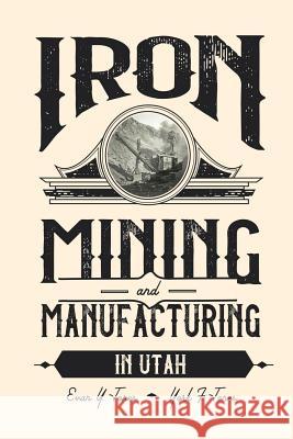 Iron Mining and Manufacturing in Utah: A History Evan Y. Jones York F. Jones 9780935615548 Southern Utah University Press - książka