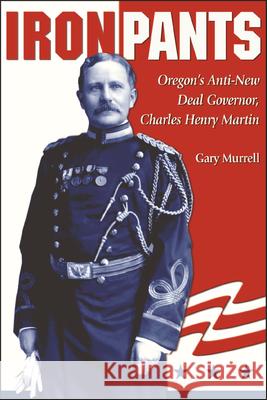 Iron Pants: Oregon's Anti-New Deal Governor, Charles Henry Martin Gary Murrell 9780874221961 Washington State University - książka