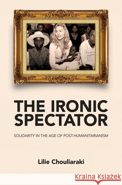 Ironic Spectator: Solidarity in the Age of Post-Humanitarianism Chouliaraki, Lilie 9780745642116 John Wiley & Sons - książka