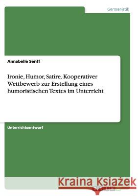 Ironie, Humor, Satire. Kooperativer Wettbewerb zur Erstellung eines humoristischen Textes im Unterricht Annabelle Senff 9783640805891 Grin Verlag - książka