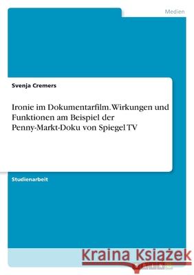 Ironie im Dokumentarfilm. Wirkungen und Funktionen am Beispiel der Penny-Markt-Doku von Spiegel TV Svenja Cremers 9783346456083 Grin Verlag - książka