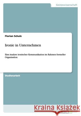 Ironie in Unternehmen : Eine Analyse ironischer Kommunikation im Rahmen formeller Organisation Florian Schulz 9783638780124 Grin Verlag - książka