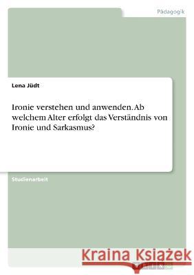 Ironie verstehen und anwenden. Ab welchem Alter erfolgt das Verständnis von Ironie und Sarkasmus? Jüdt, Lena 9783346702241 Grin Verlag - książka