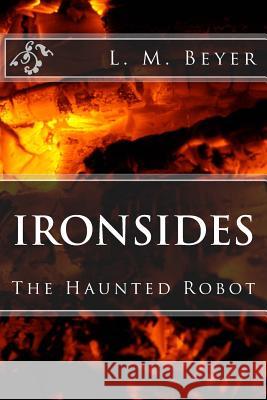 Ironsides: The Haunted Robot L. M. Beyer 9781985620421 Createspace Independent Publishing Platform - książka