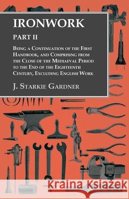 Ironwork - Part II - Being a Continuation of the First Handbook, and Comprising from the Close of the Mediaeval Period to the End of the Eighteenth Ce J. Starkie Gardner 9781528700030 Owen Press - książka