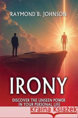 Irony: Discover The Unseen Power in Your Personal Life Johnson, Raymond B. 9798349627118 Raymond B Johnson - książka