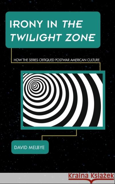 Irony in The Twilight Zone: How the Series Critiqued Postwar American Culture Melbye, David 9781442260313 Rowman & Littlefield Publishers - książka