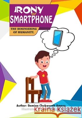 Irony of Smartphone: The Diminishing of Humanity Stanley Aloke Paschal Izuagba Damian Chukwurah Amazu 9781736943328 Creative Mind & Thinker Books - książka