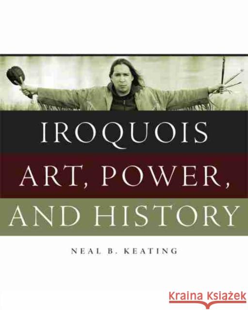 Iroquois Art, Power, and History Neal B. Keating 9780806138909 University of Oklahoma Press - książka