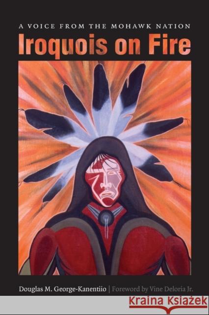 Iroquois on Fire: A Voice from the Mohawk Nation George-Kanentiio, Douglas M. 9780803217768 University of Nebraska Press - książka