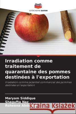 Irradiation comme traitement de quarantaine des pommes destin?es ? l'exportation Maryam Siddique Shagufta Naz Roheena Abdullah 9786209395994 Editions Notre Savoir - książka