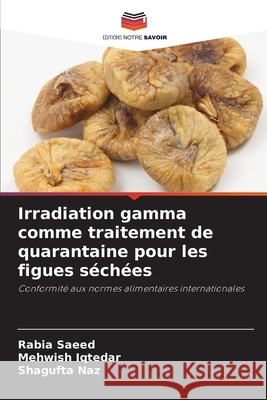 Irradiation gamma comme traitement de quarantaine pour les figues séchées Saeed, Rabia, Iqtedar, Mehwish, Naz, Shagufta 9786209323515 Editions Notre Savoir - książka