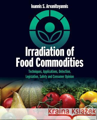 Irradiation of Food Commodities: Techniques, Applications, Detection, Legislation, Safety and Consumer Opinion Ioannis S. Arvanitoyannis 9780128101919 Academic Press - książka