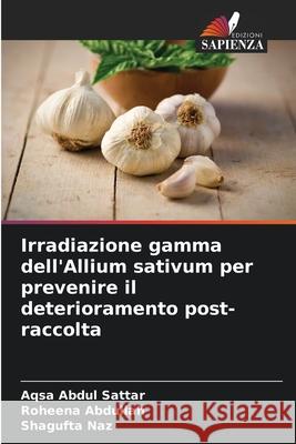 Irradiazione gamma dell'Allium sativum per prevenire il deterioramento post-raccolta Abdul Sattar, Aqsa, Abdullah, Roheena, Naz, Shagufta 9786209341847 Edizioni Sapienza - książka