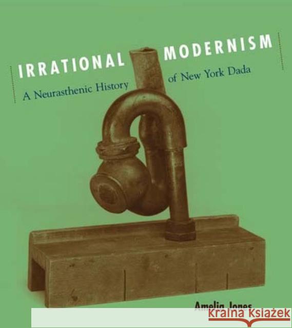 Irrational Modernism : A Neurasthenic History of New York Dada Amelia Jones 9780262600668 MIT Press - książka