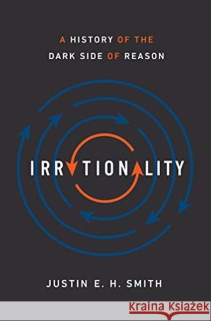 Irrationality: A History of the Dark Side of Reason Justin E. H. Smith 9780691178677 Princeton University Press - książka