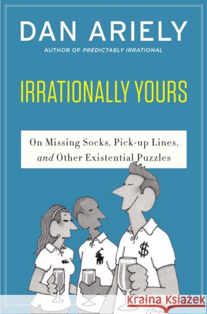 Irrationally Yours: On Missing Socks, Pickup Lines, and Other Existential Puzzles Ariely, Dan 9780062379993 Harper Perennial - książka