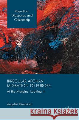 Irregular Afghan Migration to Europe: At the Margins, Looking in Dimitriadi, Angeliki 9783319529585 Palgrave MacMillan - książka