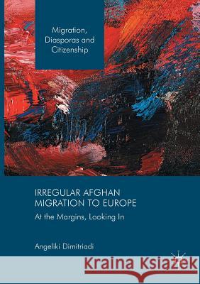 Irregular Afghan Migration to Europe: At the Margins, Looking in Dimitriadi, Angeliki 9783319850245 Palgrave MacMillan - książka