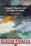 Irregular Migrants and the Right to Health Stefano (Queen's University Belfast) Angeleri 9781009054805 Cambridge University Press