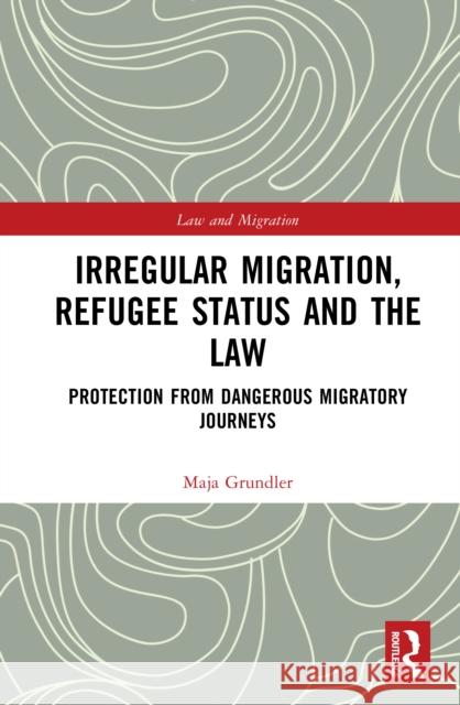 Irregular Migration, Refugee Status and the Law: Protection from Dangerous Migratory Journeys Maja Grundler 9781032641744 Routledge - książka