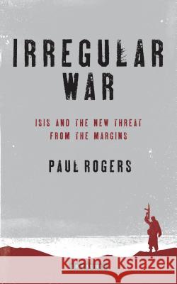 Irregular War : Islamic State and the New Threat from the Margins Paul Rogers 9781784534882 I. B. Tauris & Company - książka